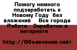 Помогу немного подзаработать к Новому Году, без вложений. - Все города Работа » Заработок в интернете   